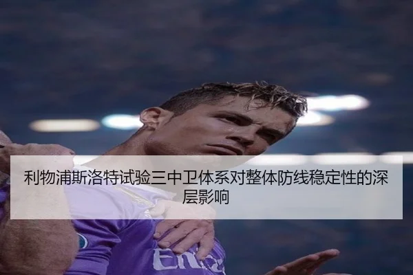 利物浦斯洛特试验三中卫体系对整体防线稳定性的深层影响